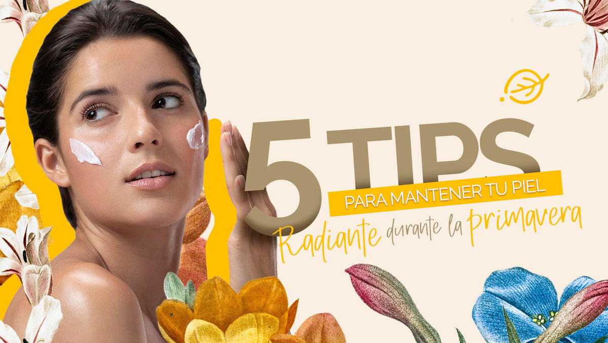 5 Tips para Mantener tu Piel Radiante Durante la Primavera - Seasons Love Your Skin